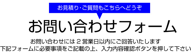 お見積り・ご質問もこちらへどうぞ お問い合わせフォーム お問い合わせには2営業日以内にご回答いたします下記フォームに必要事項をご記載の上、入力内容確認ボタンを押して下さい