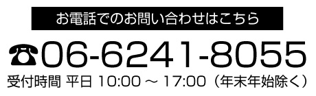 お電話でのお問い合わせはこちら 06-6241-8055 受付時間 平日10:00～17:00（年末年始除く）