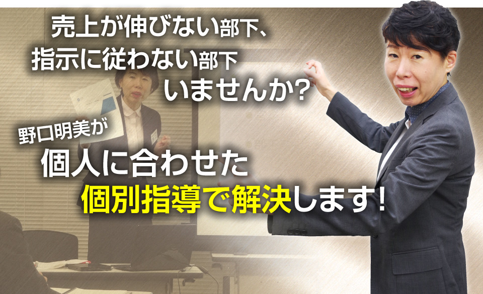 売上が伸びない部下、指示に従わない部下いませんか？野口明美が個人に合わせた個人指導で解決します！